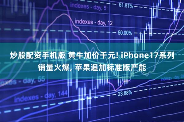 炒股配资手机版 黄牛加价千元! iPhone17系列销量火爆, 苹果追加标准版产能