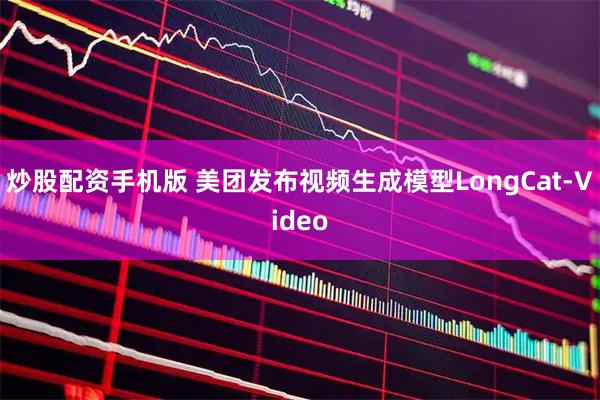 炒股配资手机版 美团发布视频生成模型LongCat-Video