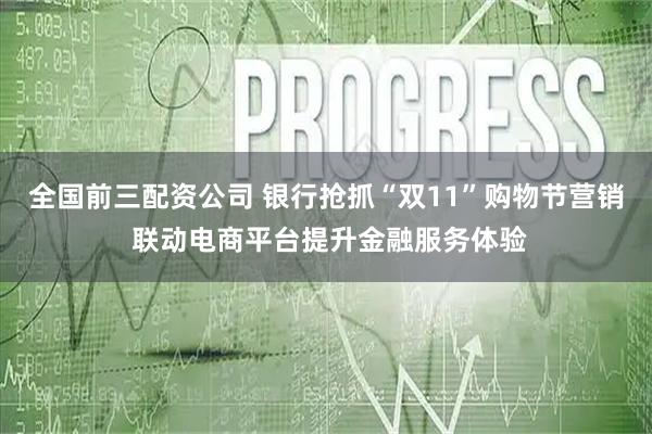 全国前三配资公司 银行抢抓“双11”购物节营销 联动电商平台提升金融服务体验