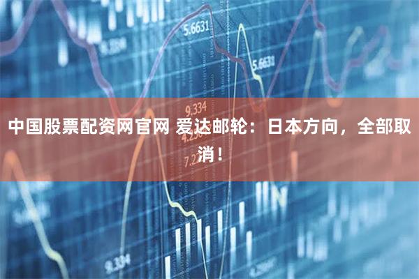 中国股票配资网官网 爱达邮轮：日本方向，全部取消！