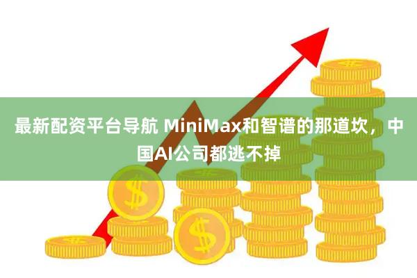 最新配资平台导航 MiniMax和智谱的那道坎，中国AI公司都逃不掉